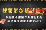 （7713期）视频带货赚钱高手课程：不拍摄 不出镜 单月佣金3.5w 简单直接 流量直接变钱