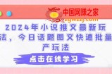 2024年小说推文最新玩法，今日话题图文快速批量产玩法