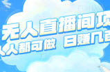 近期非常火热得半无人直播间项目，简单操作轻松日赚几百元【视频教程】