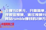 只需简单上传搬运视频，通过视频分享网站rumble赚钱的2种方法，日赚150美元