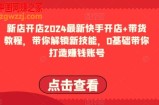 2024最新快手开店+带货教程，带你解锁新技能，0基础带你打造赚钱账号