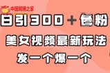 日引300＋男粉，美女视频最新玩法，发一个爆一个【揭秘】