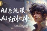 AI系统课程，从小白到大神系统学AI，AI声音-AI绘画-AI视频一门课全掌握