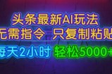 今日头条最新AI玩法 无需指令只复制粘贴，每天2小时 轻松月入5000+