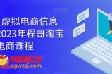 程哥·虚拟电商信息圈，2023年程哥淘宝虚拟电商课程