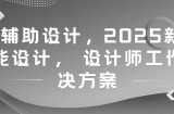 AI辅助设计，2025新版智能设计， 设计师工作解决方案