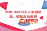 大陆·小红书无人直播带货，轻松自动变现