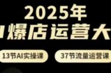 2025年AI爆店运营大课，13节AI实操课+37节流量运营课
