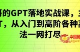 浩哥的GPT落地实战课，主攻GPT，从入门到高阶各种高端法一网打尽
