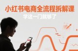 小红书电商全流程拆解课，学这一门就够了
