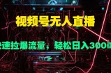 视频号无人直播，快速拉爆流量，轻松日入几张