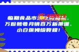 临期食品市场逆势崛起，万粉账号月销百万新渠道，小白保姆级教程【揭秘】