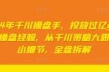 2024年千川操盘手，投放过亿gmv一线操盘经验，从千川策略大思路到小细节，全盘拆解