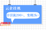 （7752期）云企挂机项目，单日引流200+，变现2k+