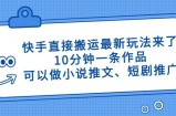快手直接搬运最新玩法来了，10分钟一条作品，可以做小说推文、短剧推广