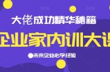 企业家内训大课，大佬成功精华秘籍首次揭秘，未来企业必学经验，价值1299元