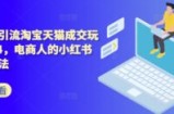 小红书引流淘宝天猫成交玩法2024，电商人的小红书落地玩法