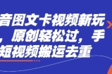 抖音图文卡视频新玩法，原创轻松过，手机短视频搬运去重