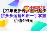 【22年更新课】基础起步，拼多多运营知识一手掌握，价值499元