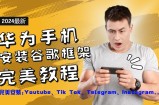 华为手机安装谷歌框架完美教程，开启你的Tiktok，油管，Tg，Instagra之路