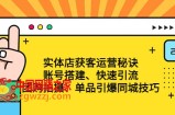 实体店获客运营秘诀：账号搭建-快速引流-团购拍摄-单品引爆同城技巧 等等