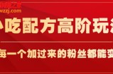 小吃配方高阶玩法，每个加过来的粉丝都能变现，一部手机轻松月入1w+【揭秘】
