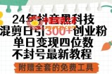 24年抖音黑科技混剪日引300+创业粉，单日变现四位数不封号最新教程【揭秘】