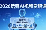2026玩赚AI视频变现课：掌握 AI 视频全流程技能，从提示词到成片高效产出