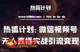 热狐计划：微信视频号鸡哥无人直播新玩法，无人直播撸礼物+引流变现带素材