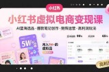 小红书虚拟电商变现课，AI蓝海选品，爆款笔记创作，矩阵运营，高利润玩法