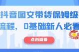最新抖音图文带货保姆级实操流程，0基础新人必看
