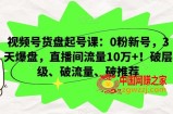 视频号货盘起号课：0粉新号，3天爆盘，直播间流量10万+！破层级、破流量、破推荐