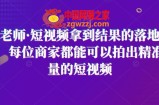 王老师·短视频拿到结果的落地方法，每位商家都能可以拍出精准流量的短视频