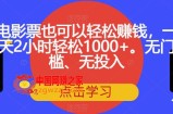 电影票也可以轻松赚钱，一天2小时轻松1000+。无门槛、无投入【揭秘】