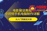 电影解说教程，中视频手机电脑制作详解，从入门到解说大神