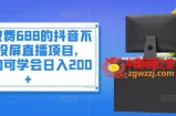 抖音不露脸投屏直播项目：小白均可学会日入200+