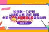 如何制一门·好课：从标题文案 内容 海报，全面手把手保姆级实战教你做课