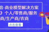 《抖音-商业模型解决方案大课》个人/零售商/服务商/生产商/农商