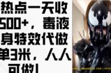 蹭热点一天收入500+，毒液变身特效代做一单3米，人人可做!
