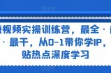 短视频实操训练营，最全·最新·最干，从0-1带你学IP，紧贴热点深度学习