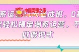 淘系运营21天速成班，0基础轻松搞定淘系运营，不做假把式