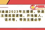暴躁迪迪2023年主播课，快速教你掌握主播底层逻辑，开场留人、塑品话术等，带货主播必学