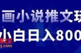 外面收费19800的漫画小说推文项目拆解，小白操作日入800+【揭秘】