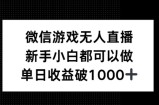 微信游戏无人直播，新手小白都可以做，单日收益破1k【揭秘】