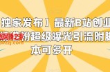 【独家发布】最新B站创业粉精准粉超级曝光引流附脚本可多开【揭秘】