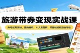 旅游带券变现实战课：账号起号涨粉，团购挂载，AI文案剪辑，零基础轻松副业增收