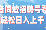 抖音同城招聘号零基础轻松日入上千！【视频教程】