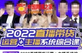 直播带货运营+主播系统综合课：讲透2022年如何做直播带货