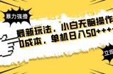最新玩法 广告暴力强撸 傻瓜式操作 无需养鸡 矩阵式操作 可无限放大 单