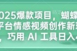 2025爆款项目，蝴蝶号平台情感视频创作新玩法，巧用 AI 工具日入4张